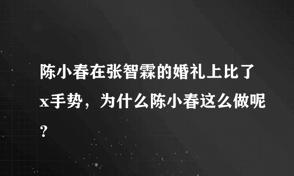 陈小春在张智霖的婚礼上比了x手势，为什么陈小春这么做呢？