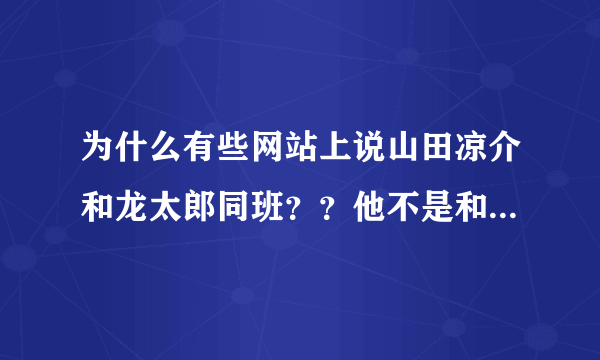 为什么有些网站上说山田凉介和龙太郎同班？？他不是和中岛及知念同班吗？？