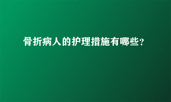 骨折病人的护理措施有哪些？