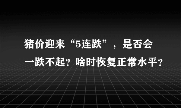 猪价迎来“5连跌”，是否会一跌不起？啥时恢复正常水平？
