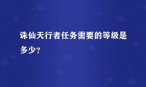 诛仙天行者任务需要的等级是多少？
