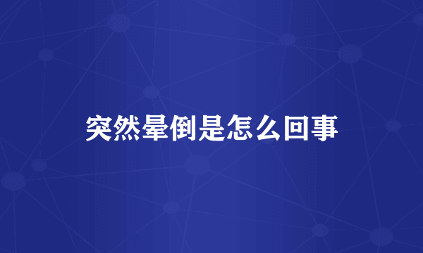 突然晕倒是怎么回事