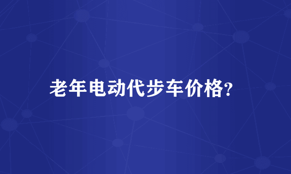 老年电动代步车价格？