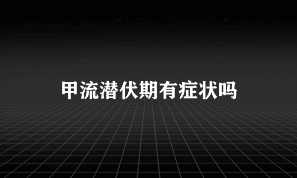 甲流潜伏期有症状吗