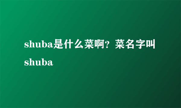shuba是什么菜啊？菜名字叫shuba