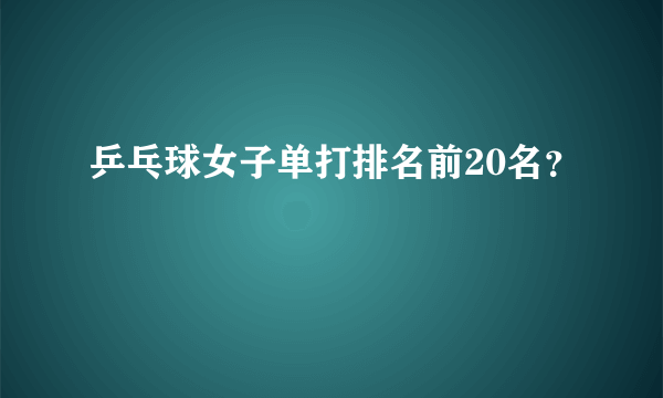 乒乓球女子单打排名前20名？