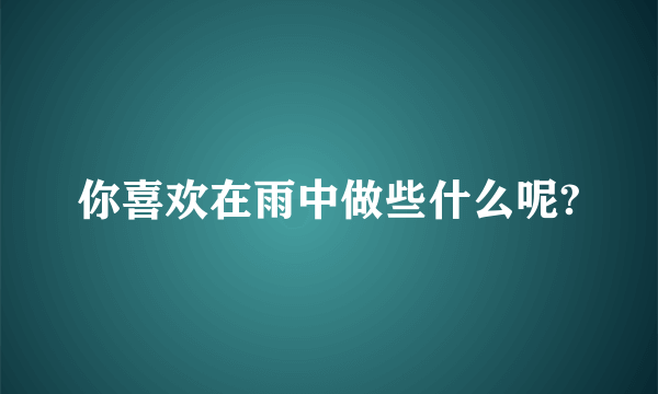 你喜欢在雨中做些什么呢?