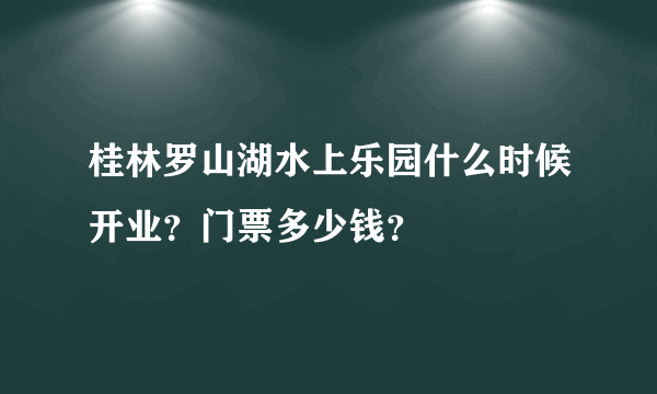 桂林罗山湖水上乐园什么时候开业？门票多少钱？