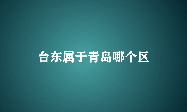 台东属于青岛哪个区