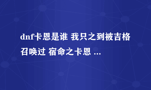 dnf卡恩是谁 我只之到被吉格召唤过 宿命之卡恩 有他的故事吗