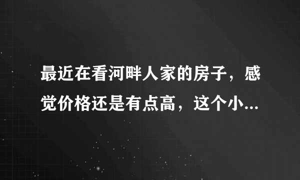 最近在看河畔人家的房子，感觉价格还是有点高，这个小区之前价格如何？大概多少钱？