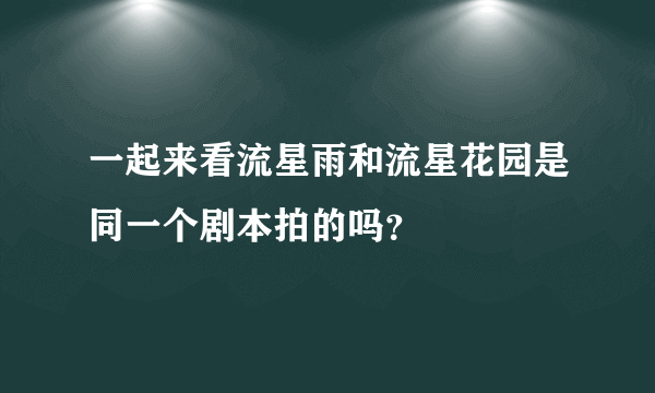 一起来看流星雨和流星花园是同一个剧本拍的吗？