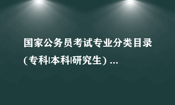国家公务员考试专业分类目录(专科|本科|研究生) _国考专业目录
