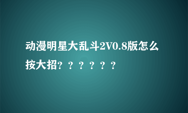 动漫明星大乱斗2V0.8版怎么按大招？？？？？？