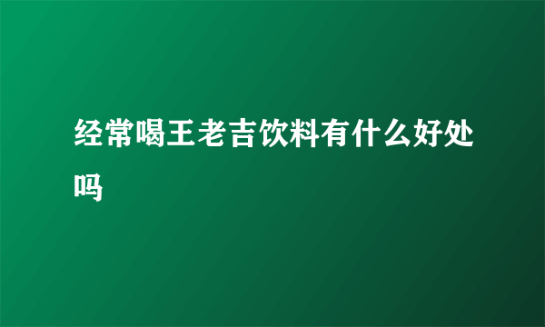 经常喝王老吉饮料有什么好处吗