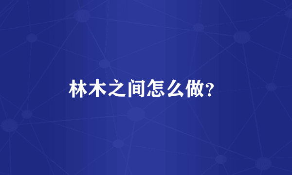 林木之间怎么做？