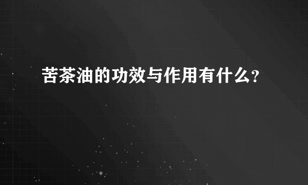 苦茶油的功效与作用有什么？