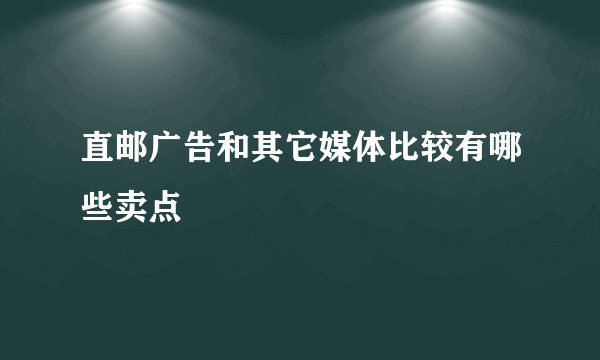 直邮广告和其它媒体比较有哪些卖点
