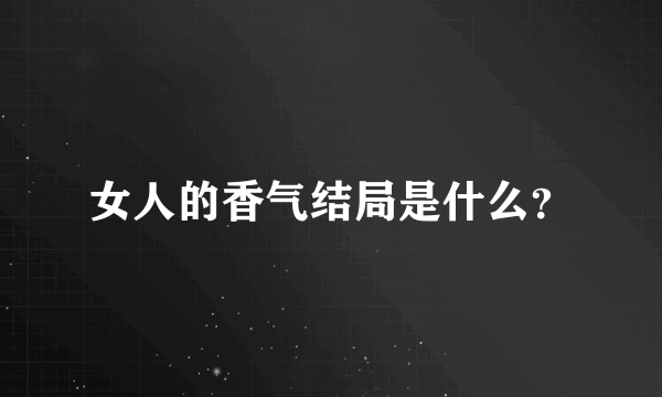 女人的香气结局是什么？