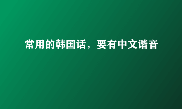 常用的韩国话，要有中文谐音