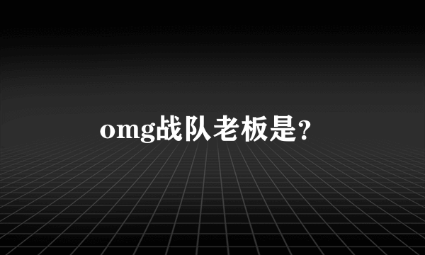omg战队老板是？