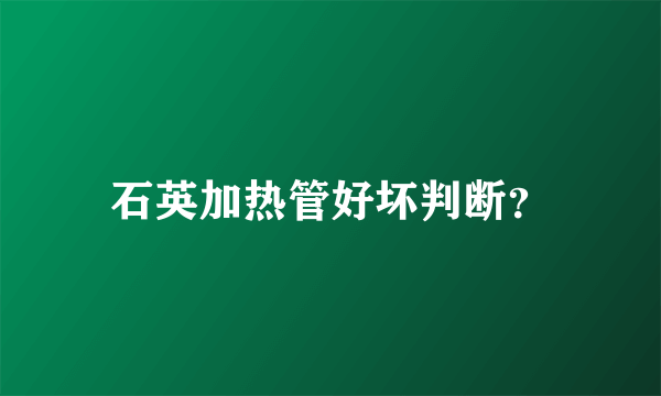 石英加热管好坏判断？