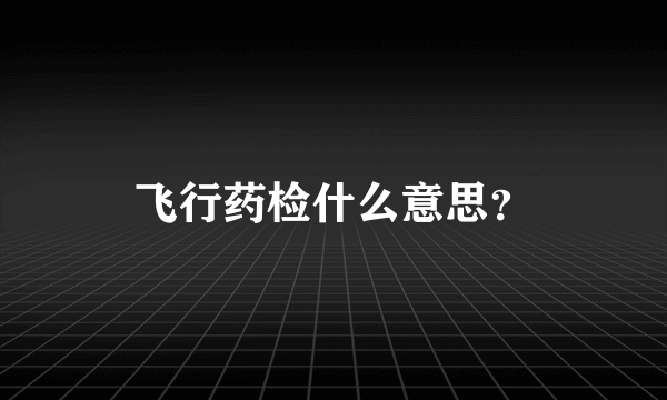 飞行药检什么意思？