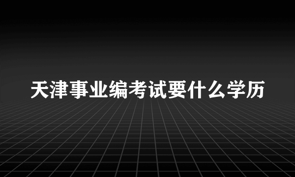 天津事业编考试要什么学历