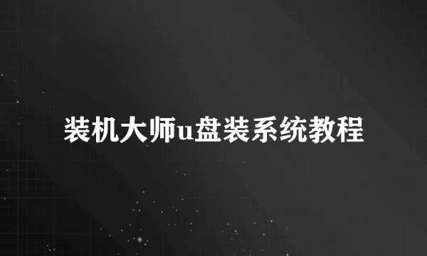 装机大师u盘装系统教程