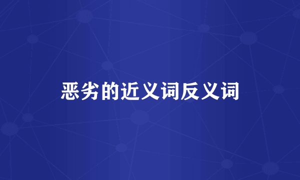 恶劣的近义词反义词