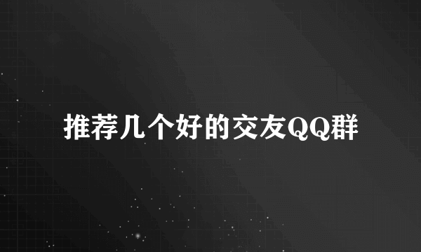 推荐几个好的交友QQ群
