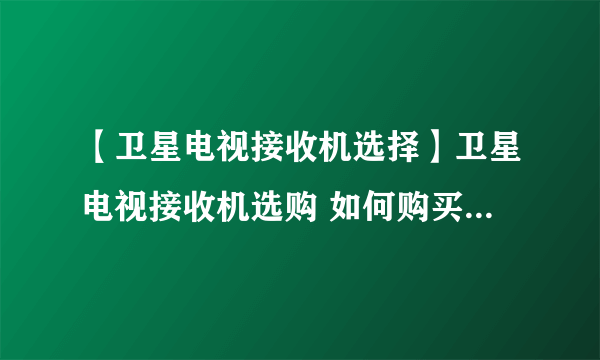 【卫星电视接收机选择】卫星电视接收机选购 如何购买卫星电视接收器