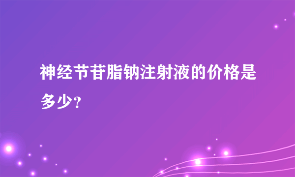 神经节苷脂钠注射液的价格是多少？