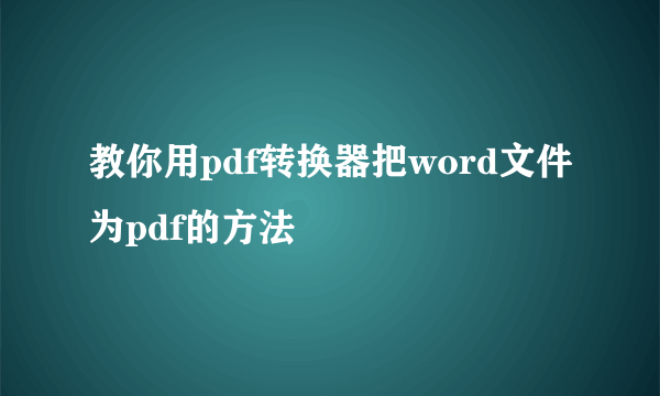 教你用pdf转换器把word文件为pdf的方法