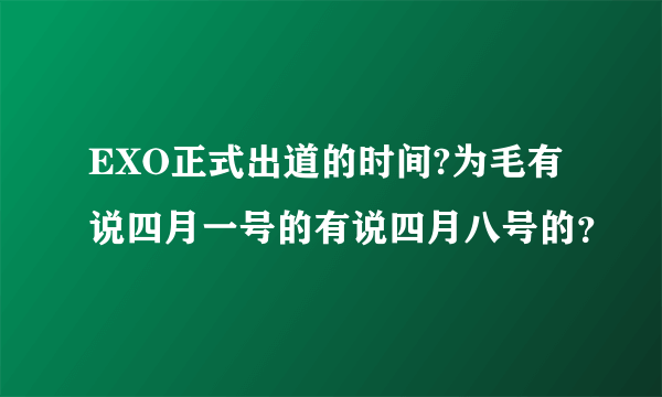 EXO正式出道的时间?为毛有说四月一号的有说四月八号的？