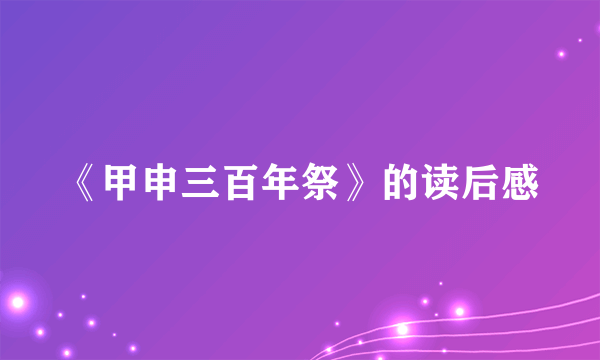 《甲申三百年祭》的读后感