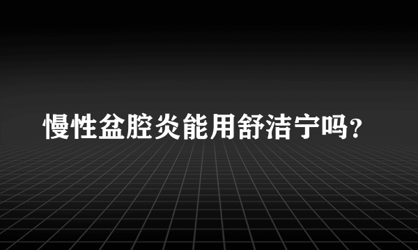 慢性盆腔炎能用舒洁宁吗？