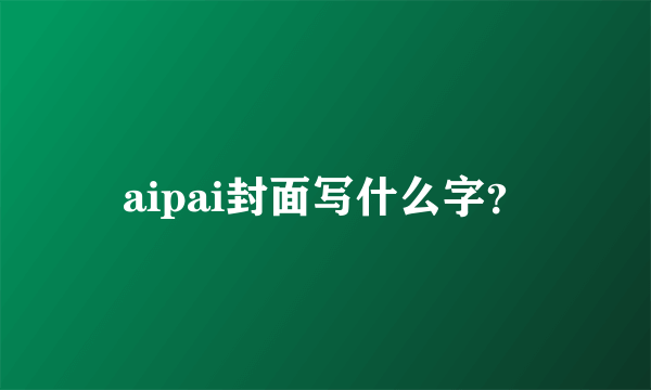 aipai封面写什么字？