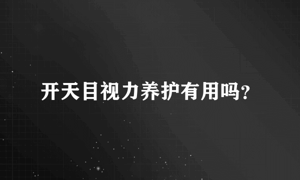 开天目视力养护有用吗？