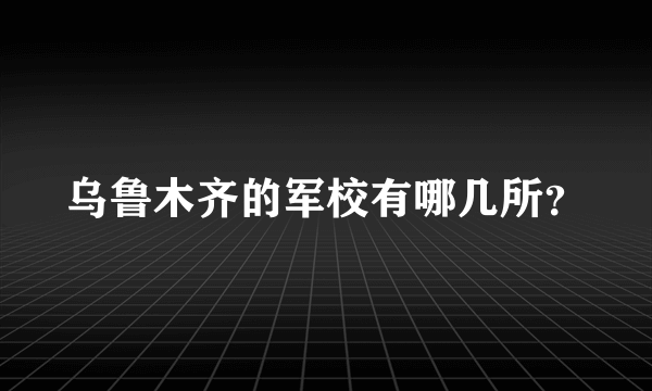 乌鲁木齐的军校有哪几所？
