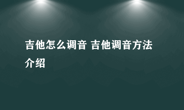 吉他怎么调音 吉他调音方法介绍