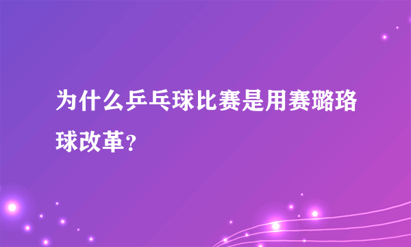 为什么乒乓球比赛是用赛璐珞球改革？