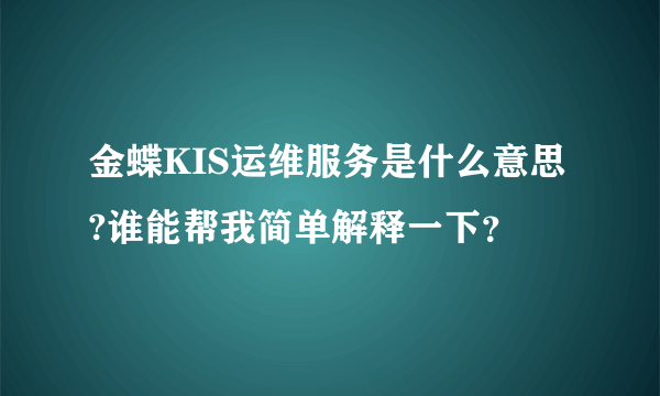 金蝶KIS运维服务是什么意思?谁能帮我简单解释一下？
