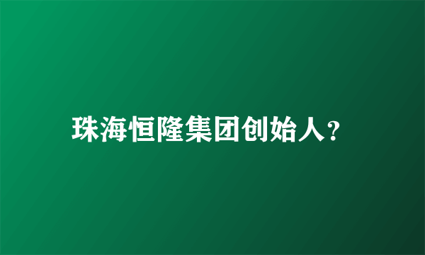 珠海恒隆集团创始人？