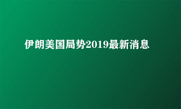 伊朗美国局势2019最新消息