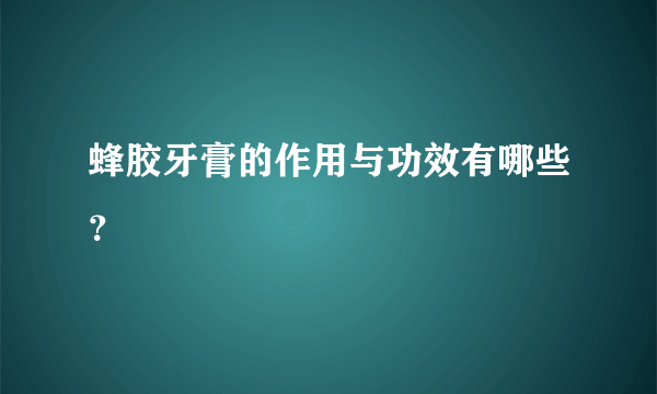 蜂胶牙膏的作用与功效有哪些？