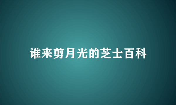 谁来剪月光的芝士百科