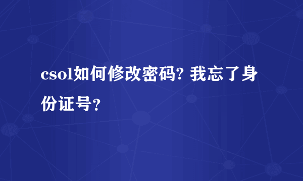 csol如何修改密码? 我忘了身份证号？