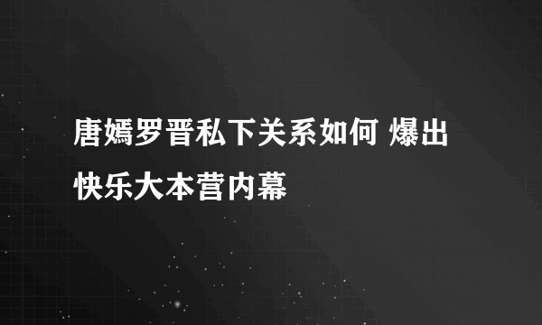 唐嫣罗晋私下关系如何 爆出快乐大本营内幕