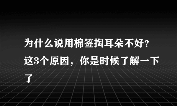 为什么说用棉签掏耳朵不好？这3个原因，你是时候了解一下了